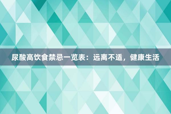 尿酸高饮食禁忌一览表：远离不适，健康生活