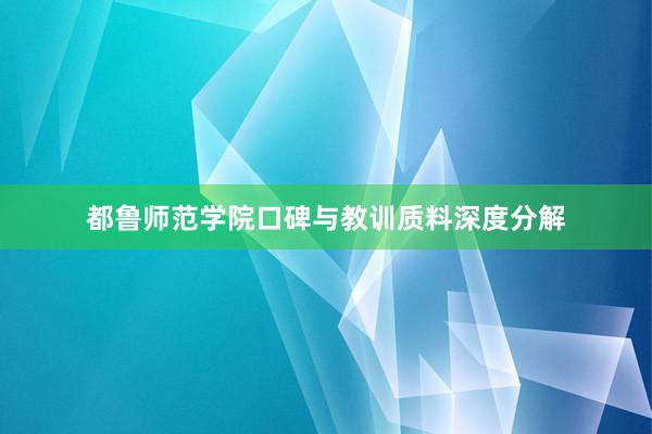 都鲁师范学院口碑与教训质料深度分解